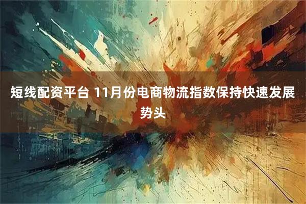 短线配资平台 11月份电商物流指数保持快速发展势头