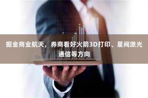 掘金商业航天，券商看好火箭3D打印、星间激光通信等方向