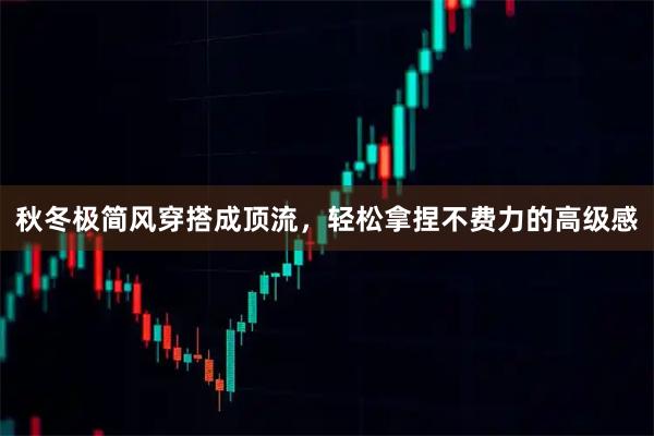 秋冬极简风穿搭成顶流，轻松拿捏不费力的高级感